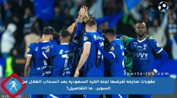 عقوبات صارمة تفرضها لجنة الكرة السعودية بعد انسحاب الهلال من السوبر.. ما التفاصيل؟